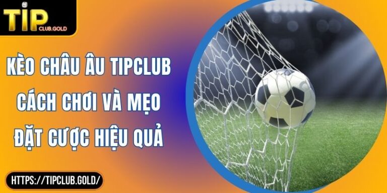 Kèo Châu Âu TIPCLUB Cách Chơi Và Mẹo Đặt Cược Hiệu Quả 1 Kèo Châu Âu