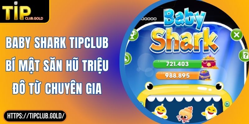 Baby Shark TIPCLUB Bí Mật Săn Hũ Triệu Đô Từ Chuyên Gia