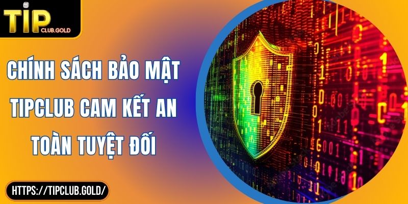 Chính Sách Bảo Mật TIPCLUB 1 Chính Sách Bảo Mật TIPCLUB Cam Kết An Toàn Tuyệt Đối