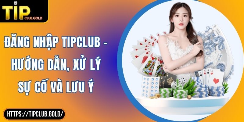 Đăng Nhập TIPCLUB - Hướng Dẫn, Xử Lý Sự Cố Và Lưu Ý 4 Đăng Nhập TIPCLUB – Hướng Dẫn, Xử Lý Sự Cố Và Lưu Ý