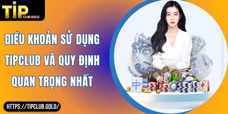 Điều Khoản Sử Dụng TIPCLUB Và Quy Định Quan Trọng Nhất