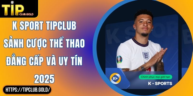 K Sport TIPCLUB Sảnh Cược Thể Thao Đẳng Cấp Và Uy Tín 2025