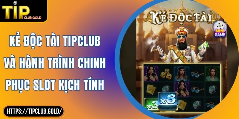 Kẻ Độc Tài TIPCLUB Và Hành Trình Chinh Phục Slot Kịch Tính