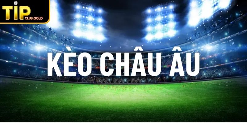 Kèo Châu Âu TIPCLUB Cách Chơi Và Mẹo Đặt Cược Hiệu Quả 2 Khái quát về kèo Châu Âu