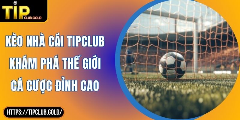 Kèo Nhà Cái TIPCLUB Khám Phá Thế Giới Cá Cược Đỉnh Cao