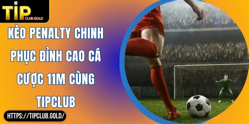 Kèo Penalty Chinh Phục Đỉnh Cao Cá Cược 11M Cùng TIPCLUB
