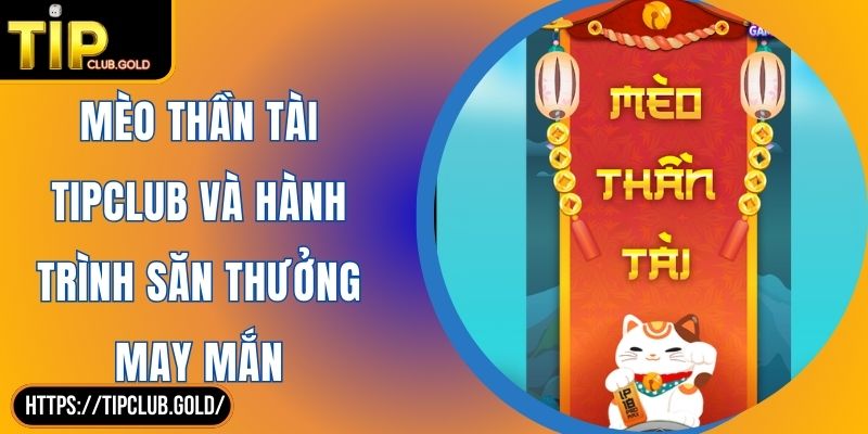 Mèo Thần Tài TIPCLUB Và Hành Trình Săn Thưởng May Mắn