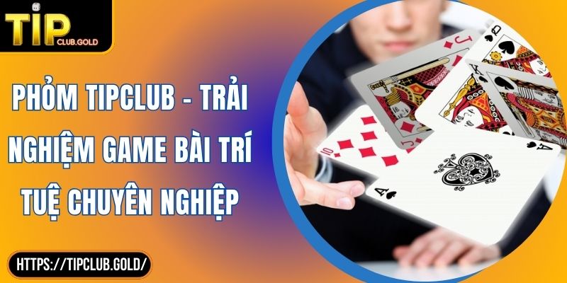 Phỏm TIPCLUB - Trải Nghiệm Game Bài Trí Tuệ Chuyên Nghiệp 3 Phỏm TIPCLUB – Trải Nghiệm Game Bài Trí Tuệ Chuyên Nghiệp