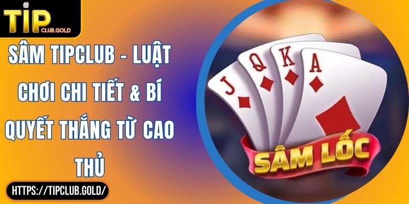 Sâm TIPCLUB - Luật Chơi Chi Tiết & Bí Quyết Thắng Từ Cao Thủ 1 Sâm TIPCLUB - Luật Chơi Chi Tiết & Bí Quyết Thắng Từ Cao Thủ
