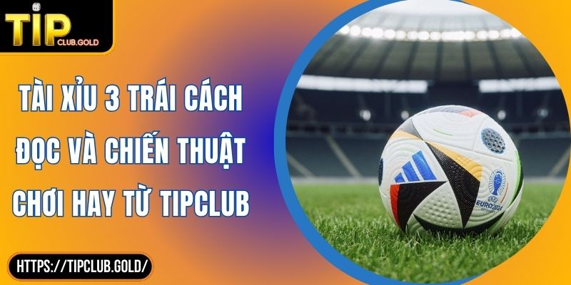 Tài Xỉu 3 Trái Cách Đọc Và Chiến Thuật Chơi Hay Từ TIPCLUB