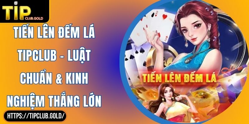 Tiến Lên Đếm Lá TIPCLUB - Luật Chuẩn & Kinh Nghiệm Thắng Lớn 4 Tiến Lên Đếm Lá TIPCLUB – Luật Chuẩn & Kinh Nghiệm Thắng Lớn